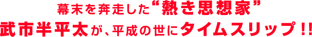 幕末を奔走した熱き思想家、武市半平太が平成の世にタイムスリップ！