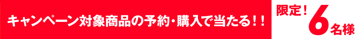 キャンペーン対象商品の予約購入で５名様に当たる！