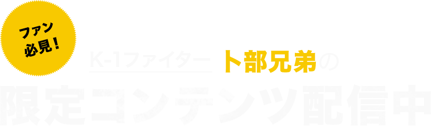 ファン必見!K-1ファイター卜部兄弟の限定コンテンツ配信中